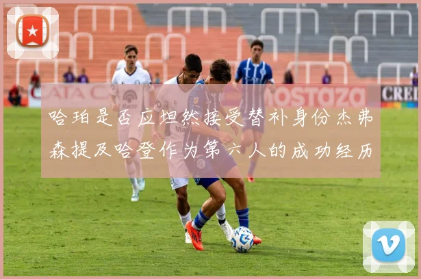 哈珀是否应坦然接受替补身份杰弗森提及哈登作为第六人的成功经历