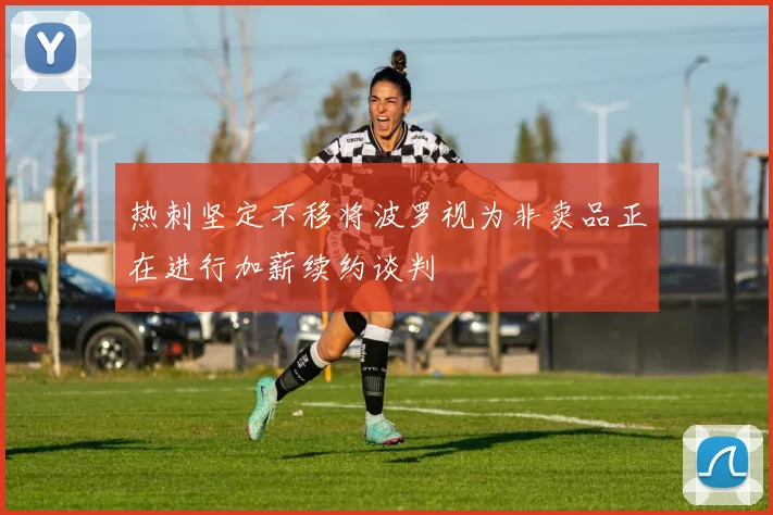 热刺坚定不移将波罗视为非卖品正在进行加薪续约谈判