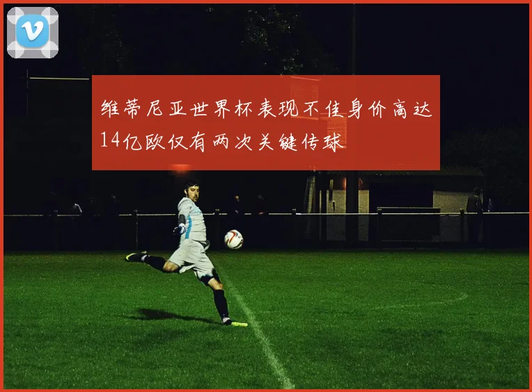 维蒂尼亚世界杯表现不佳身价高达14亿欧仅有两次关键传球