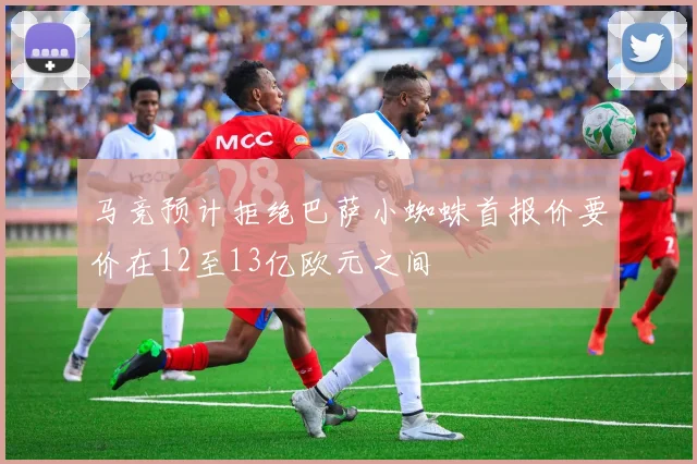 马竞预计拒绝巴萨小蜘蛛首报价要价在12至13亿欧元之间