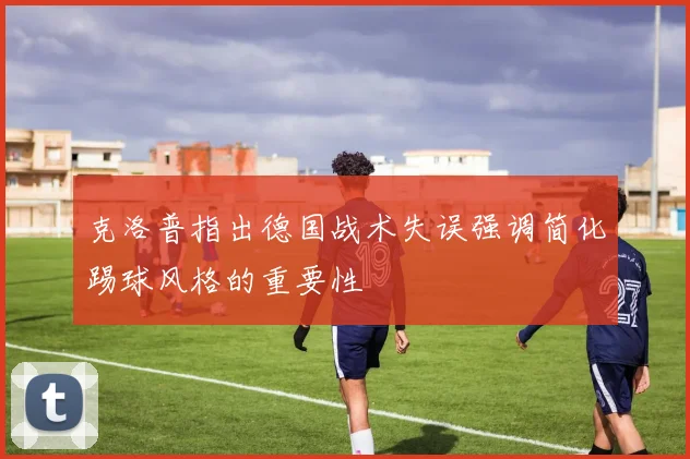 克洛普指出德国战术失误强调简化踢球风格的重要性