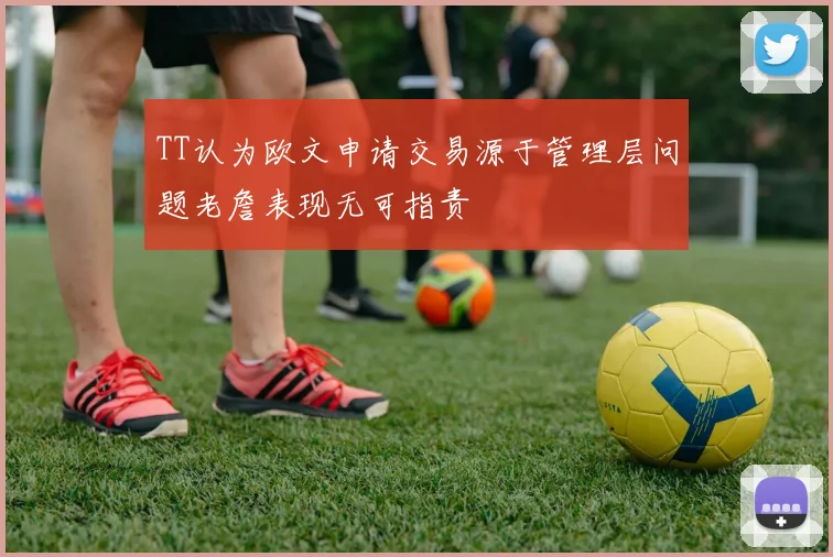 TT认为欧文申请交易源于管理层问题老詹表现无可指责