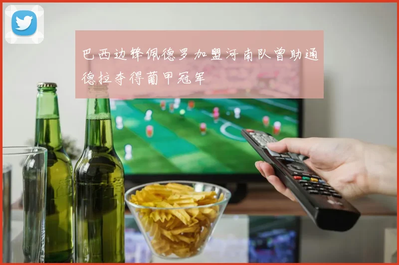 巴西边锋佩德罗加盟河南队曾助通德拉夺得葡甲冠军
