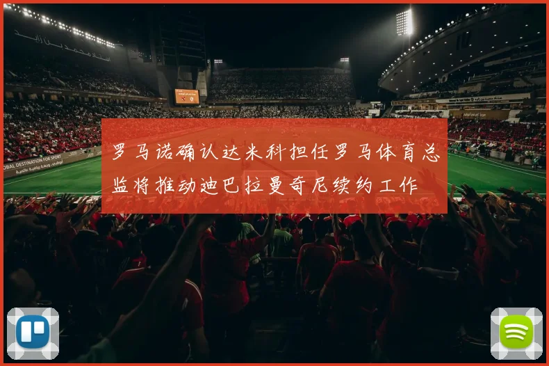 罗马诺确认达米科担任罗马体育总监将推动迪巴拉曼奇尼续约工作